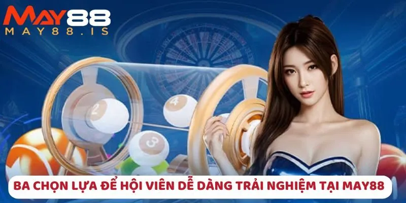 Ba chọn lựa để hội viên dễ dàng trải nghiệm tại May88