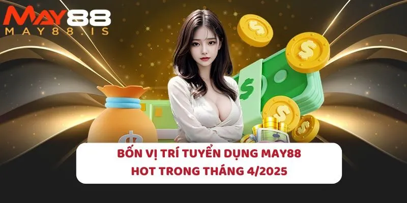 Bốn vị trí tuyển dụng May88 hot trong tháng 4/2025