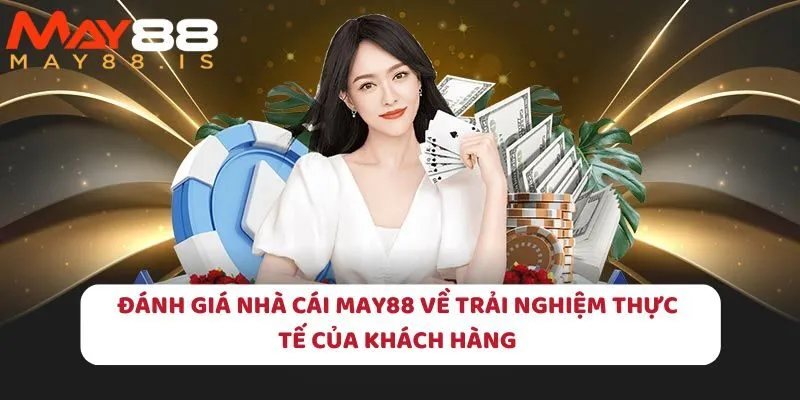 Đánh giá nhà cái May88 về trải nghiệm thực tế của khách hàng