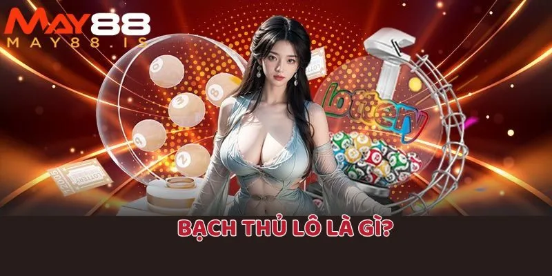 Định nghĩa đơn giản về bạch thủ lô là gì