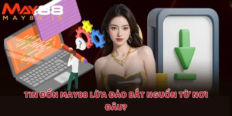 Tin đồn May88 lừa đảo xuất phát từ ba căn cứ khác nhau